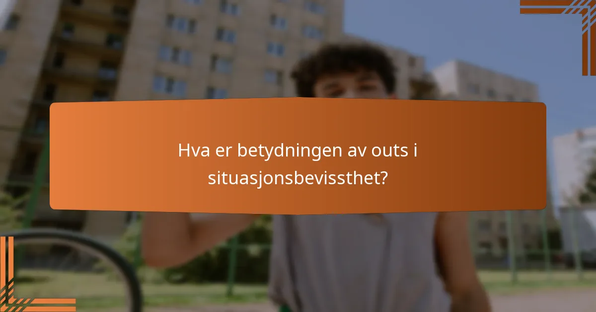 Hva er betydningen av outs i situasjonsbevissthet?