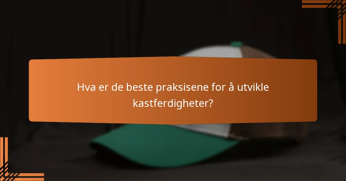 Hva er de beste praksisene for å utvikle kastferdigheter?
