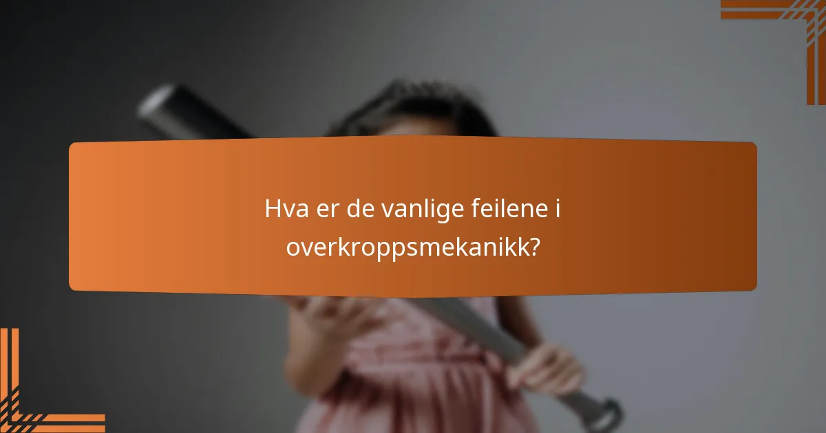 Hva er de vanlige feilene i overkroppsmekanikk?