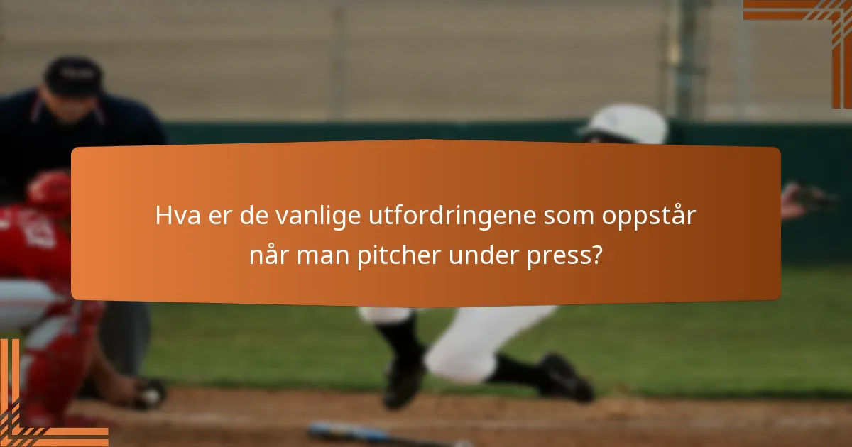 Hva er de vanlige utfordringene som oppstår når man pitcher under press?