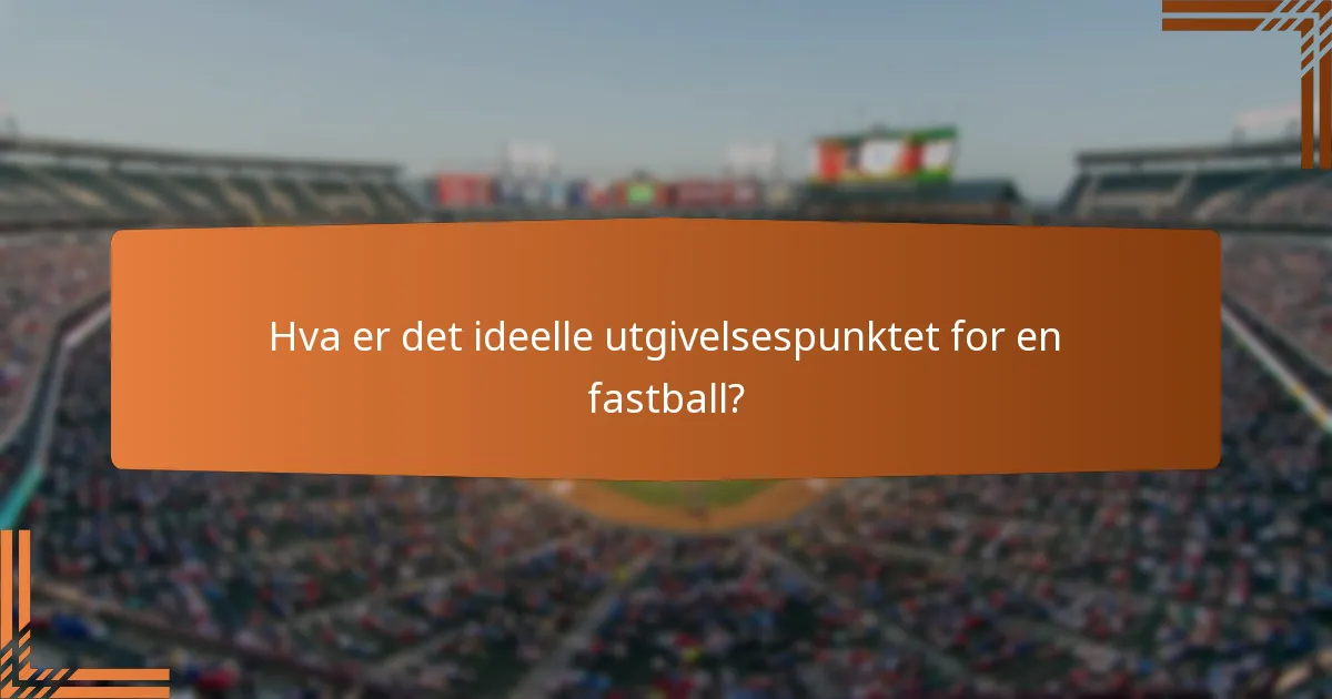 Hva er det ideelle utgivelsespunktet for en fastball?