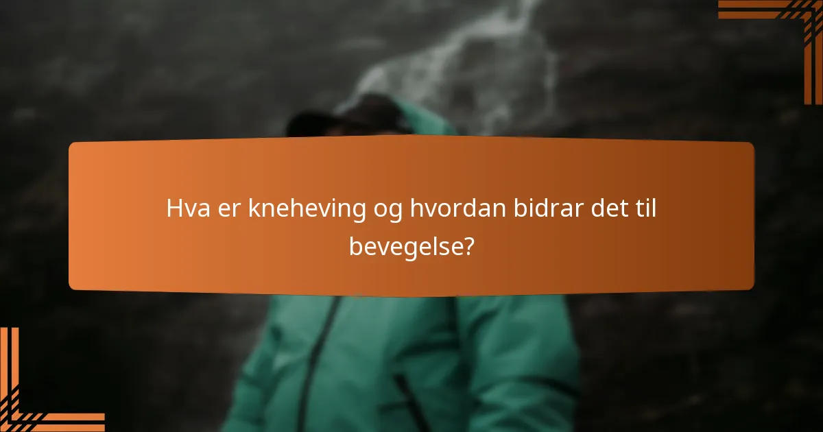 Hva er kneheving og hvordan bidrar det til bevegelse?