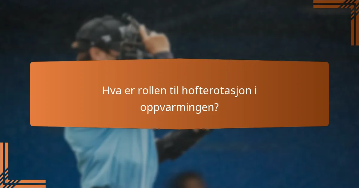 Hva er rollen til hofterotasjon i oppvarmingen?