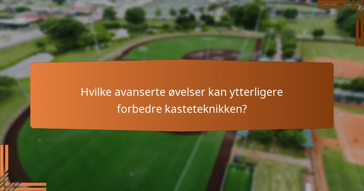Hvilke avanserte øvelser kan ytterligere forbedre kasteteknikken?