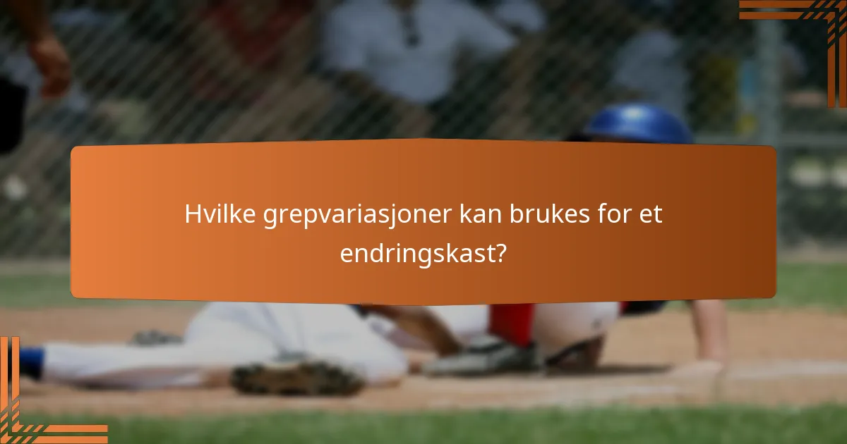 Hvilke grepvariasjoner kan brukes for et endringskast?