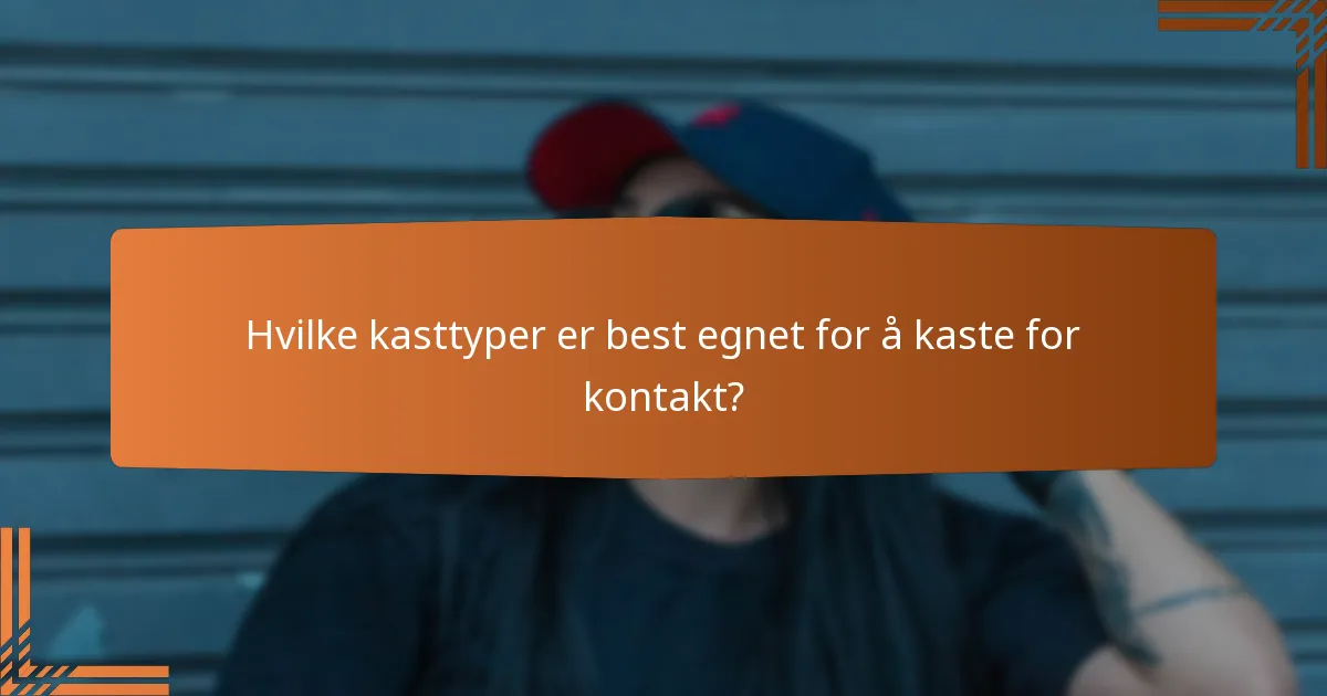 Hvilke kasttyper er best egnet for å kaste for kontakt?