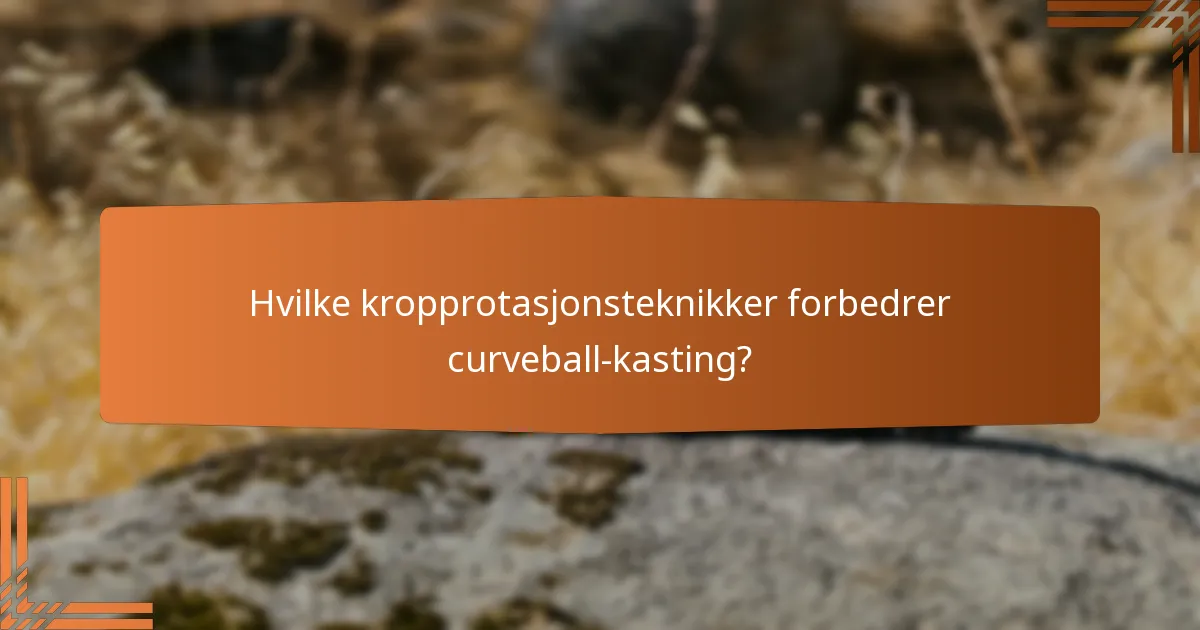 Hvilke kropprotasjonsteknikker forbedrer curveball-kasting?