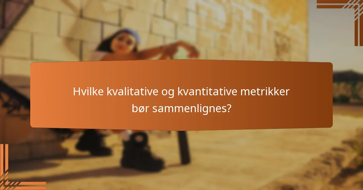 Hvilke kvalitative og kvantitative metrikker bør sammenlignes?