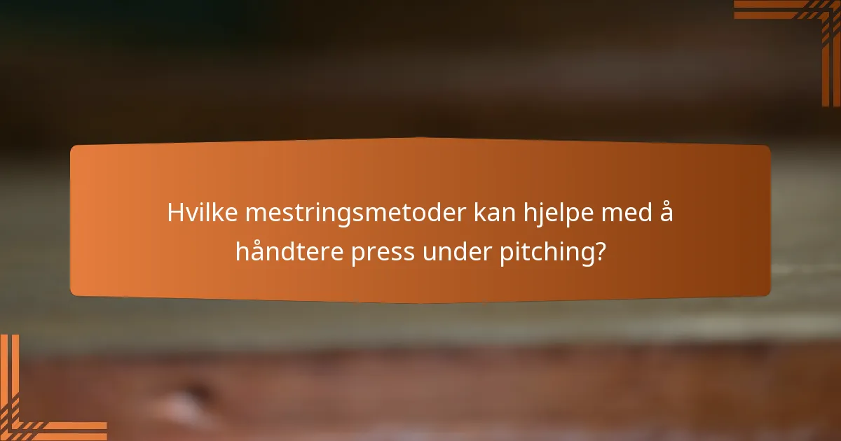 Hvilke mestringsmetoder kan hjelpe med å håndtere press under pitching?