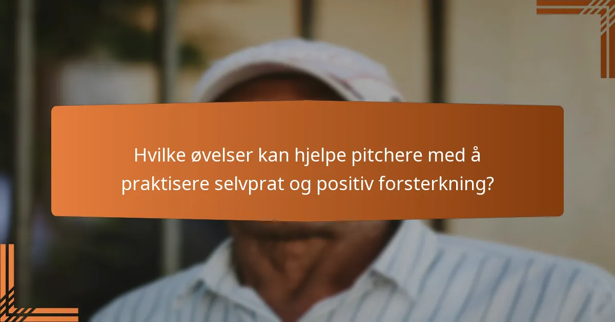 Hvilke øvelser kan hjelpe pitchere med å praktisere selvprat og positiv forsterkning?
