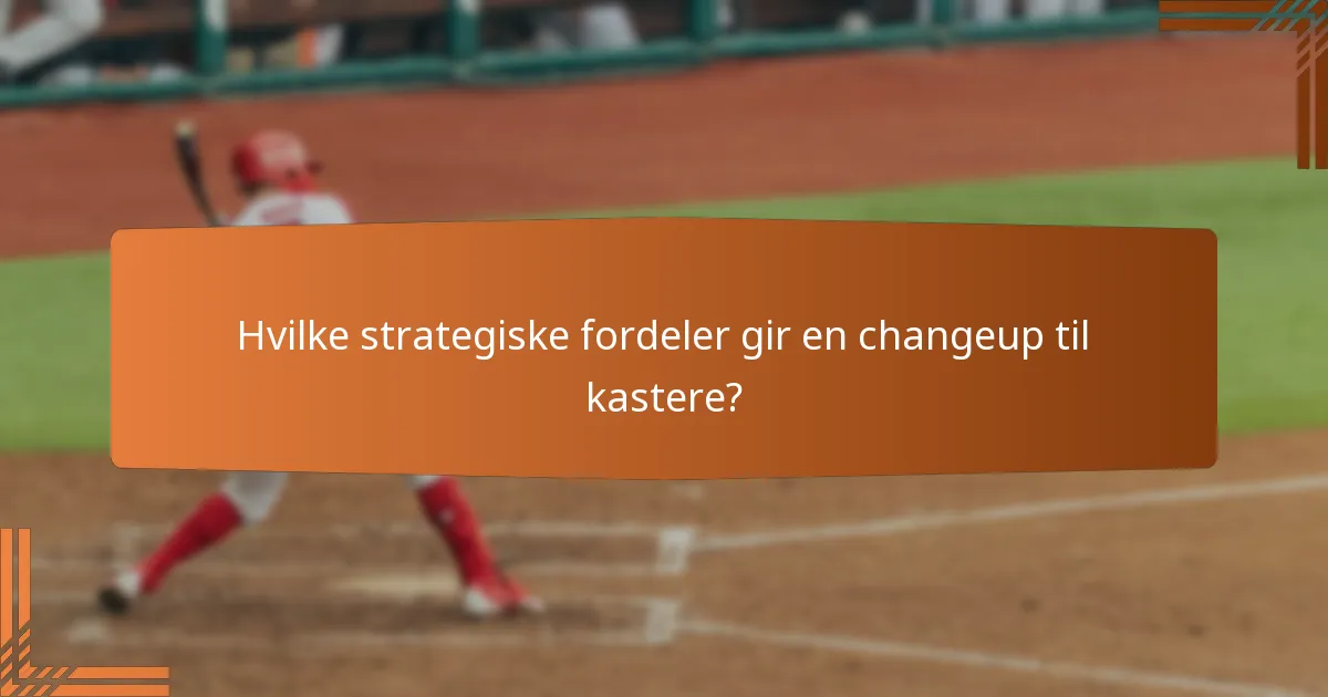 Hvilke strategiske fordeler gir en changeup til kastere?