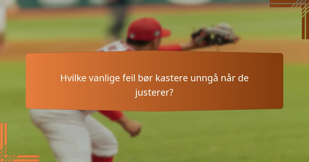 Hvilke vanlige feil bør kastere unngå når de justerer?