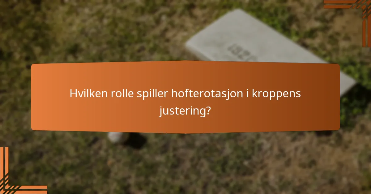 Hvilken rolle spiller hofterotasjon i kroppens justering?