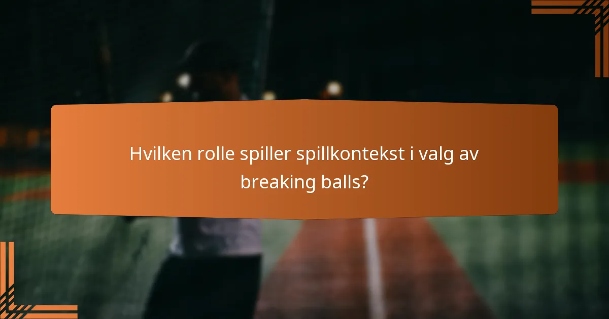 Hvilken rolle spiller spillkontekst i valg av breaking balls?