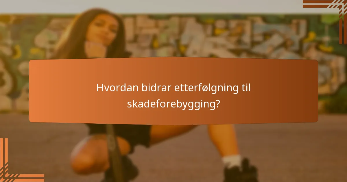 Hvordan bidrar etterfølgning til skadeforebygging?