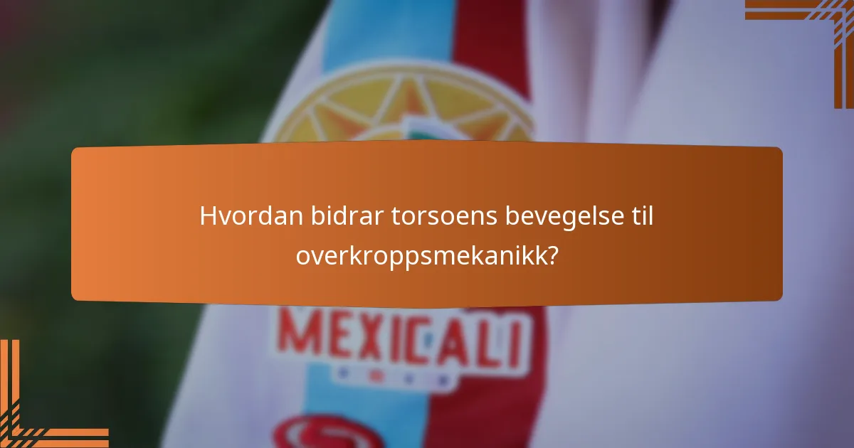 Hvordan bidrar torsoens bevegelse til overkroppsmekanikk?