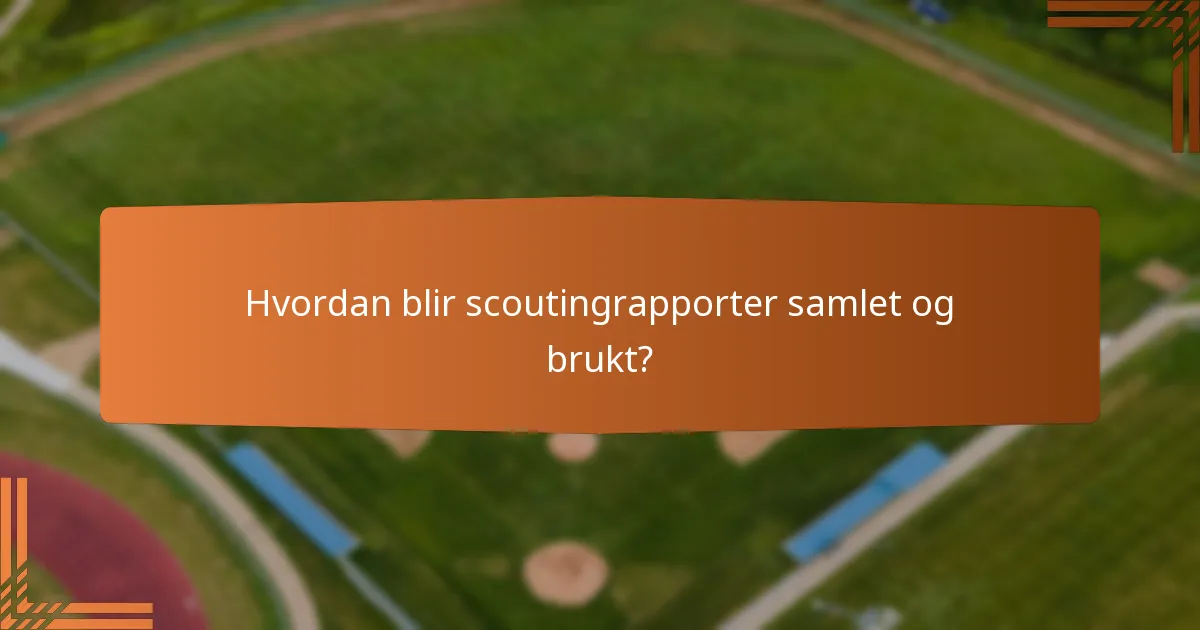 Hvordan blir scoutingrapporter samlet og brukt?