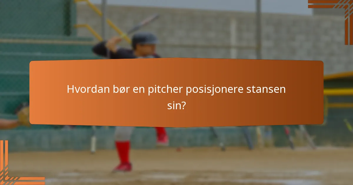 Hvordan bør en pitcher posisjonere stansen sin?