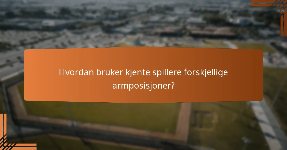 Hvordan bruker kjente spillere forskjellige armposisjoner?