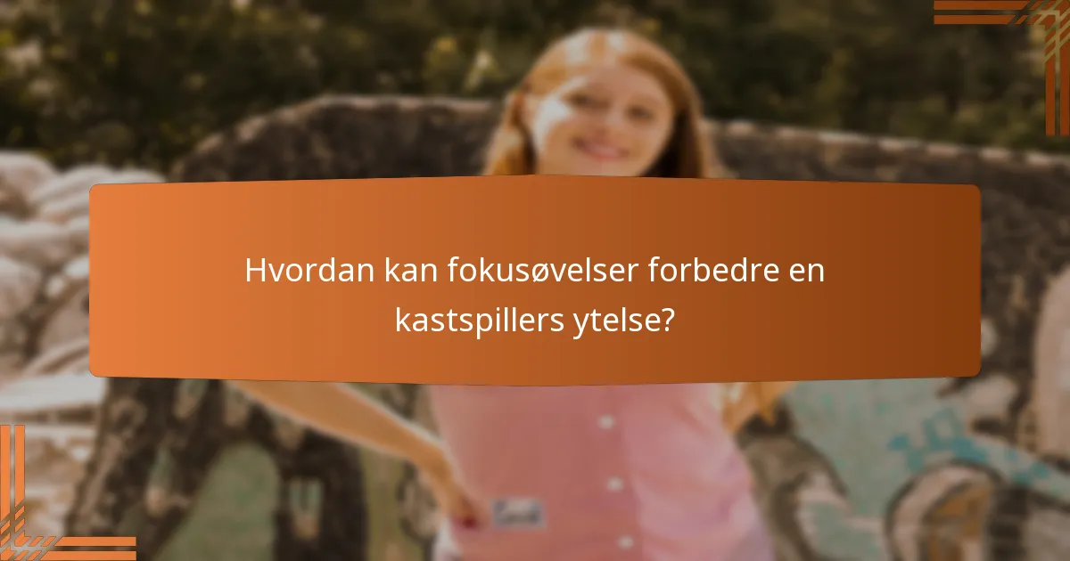 Hvordan kan fokusøvelser forbedre en kastspillers ytelse?