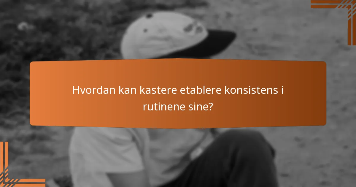 Hvordan kan kastere etablere konsistens i rutinene sine?