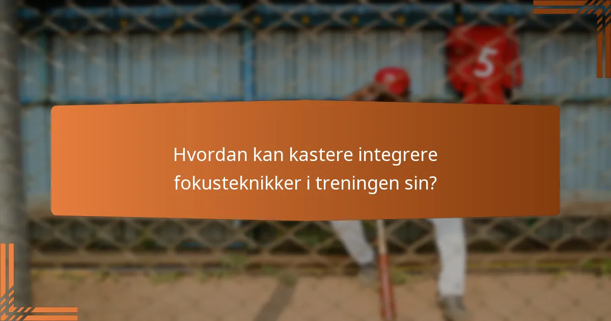 Hvordan kan kastere integrere fokusteknikker i treningen sin?