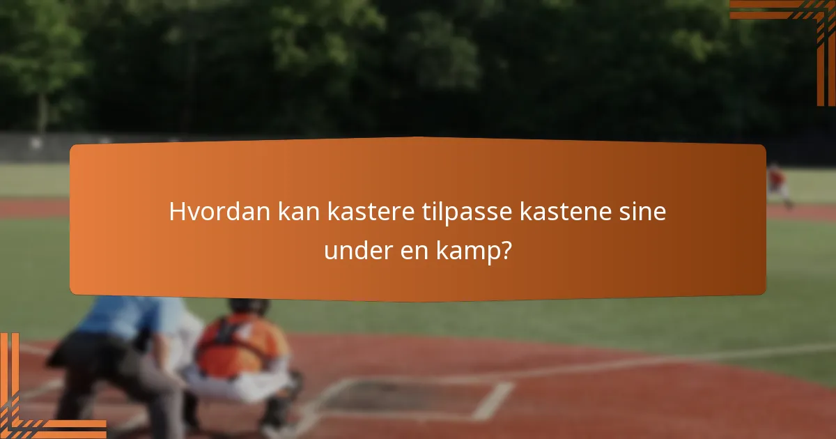 Hvordan kan kastere tilpasse kastene sine under en kamp?