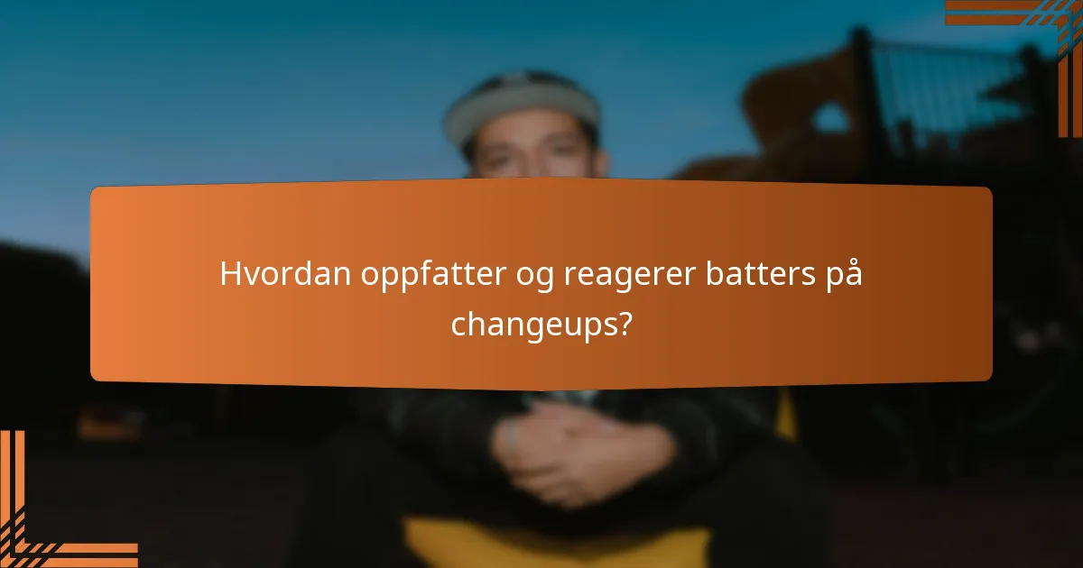 Hvordan oppfatter og reagerer batters på changeups?