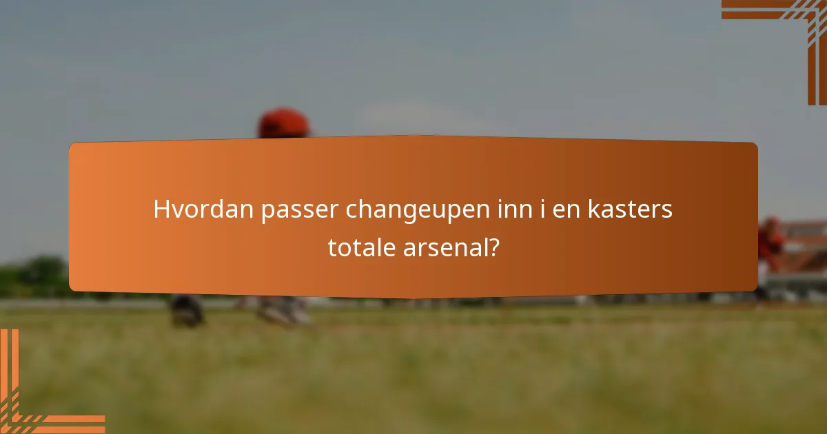 Hvordan passer changeupen inn i en kasters totale arsenal?