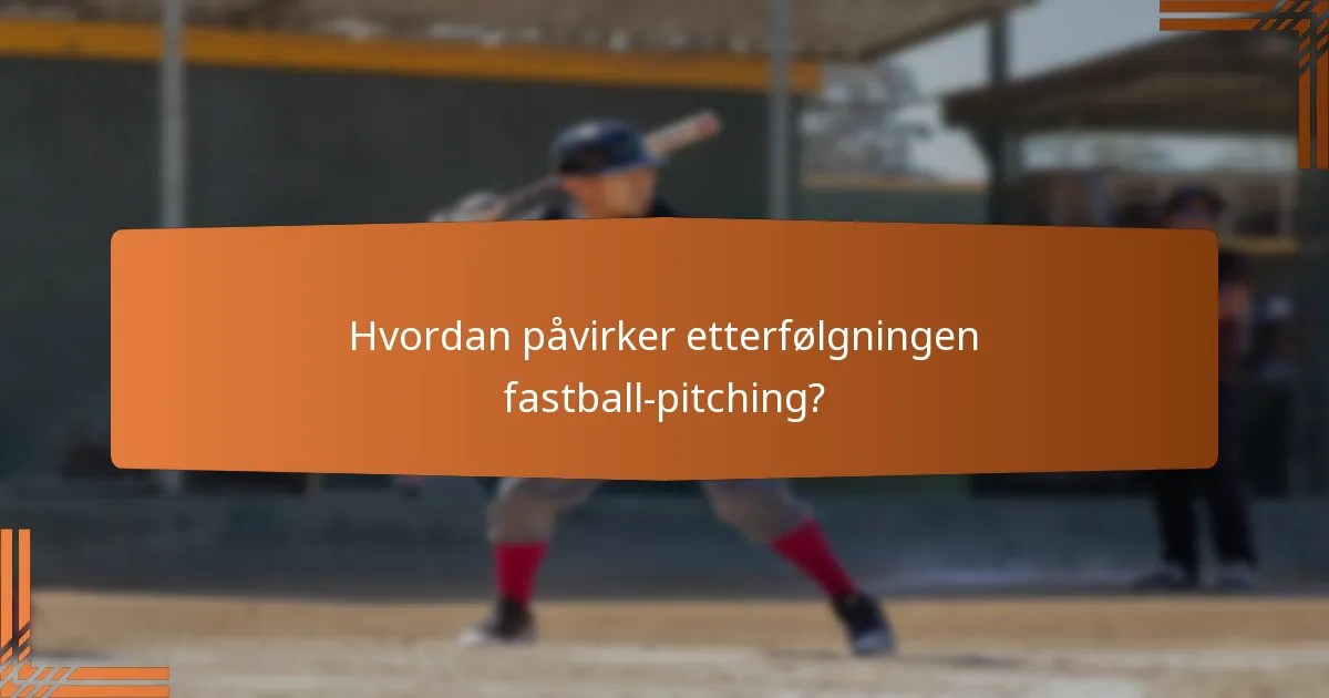 Hvordan påvirker etterfølgningen fastball-pitching?