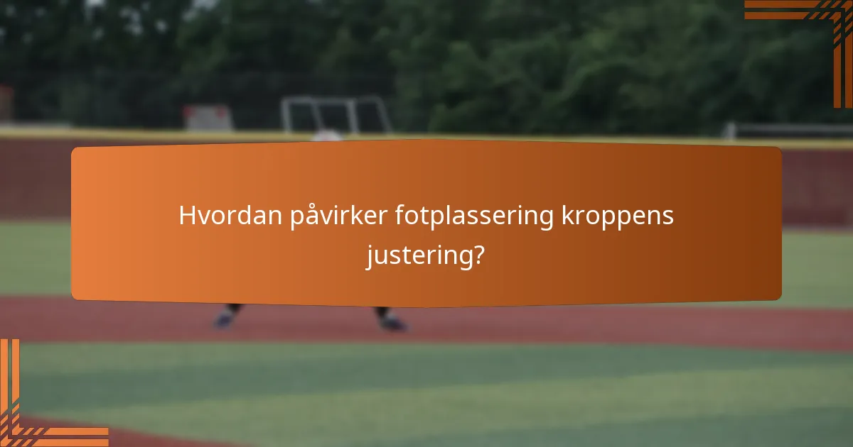 Hvordan påvirker fotplassering kroppens justering?