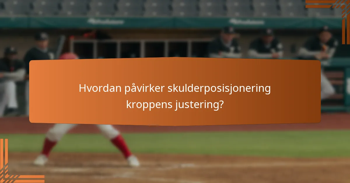 Hvordan påvirker skulderposisjonering kroppens justering?