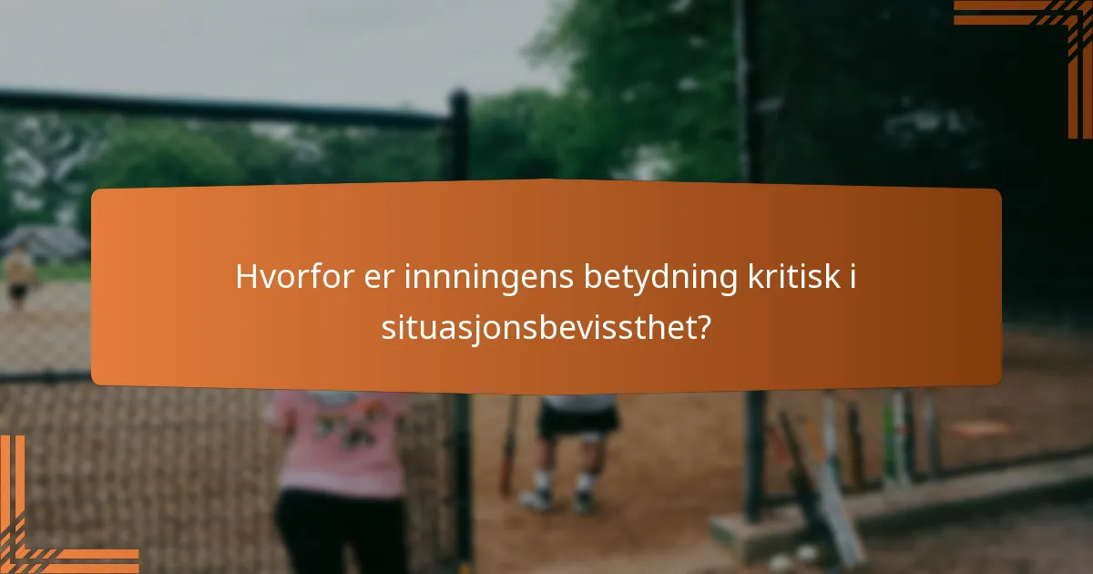 Hvorfor er innningens betydning kritisk i situasjonsbevissthet?