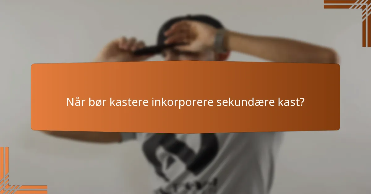 Når bør kastere inkorporere sekundære kast?